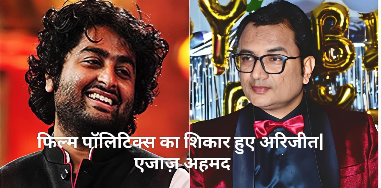 अरिजीत सिंग का संन्यास: फिल्म पॉलिटिक्स का शिकार? - एजाज़ अहमद